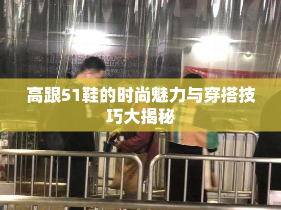 高跟51鞋的时尚魅力与穿搭技巧大揭秘