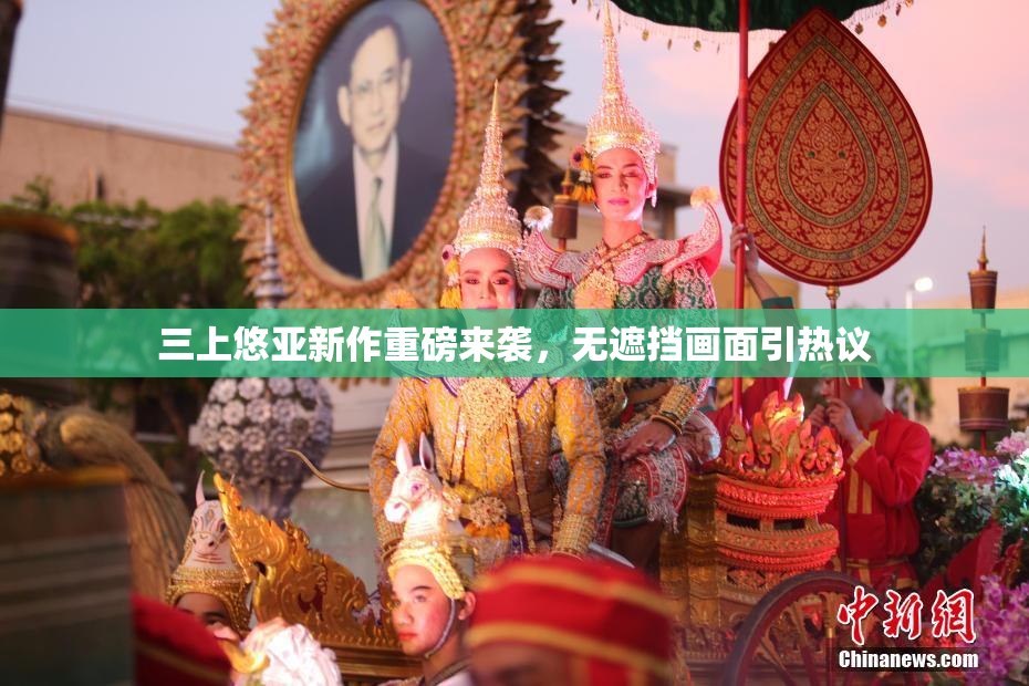三上悠亚新作重磅来袭，无遮挡画面引热议