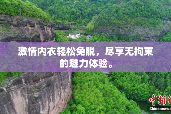 激情内衣轻松免脱，尽享无拘束的魅力体验。