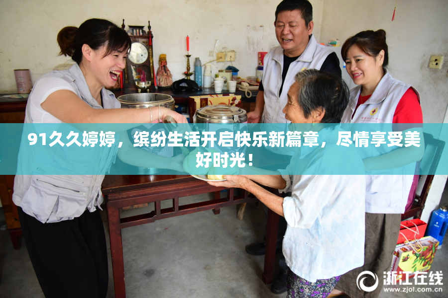 91久久婷婷，缤纷生活开启快乐新篇章，尽情享受美好时光！