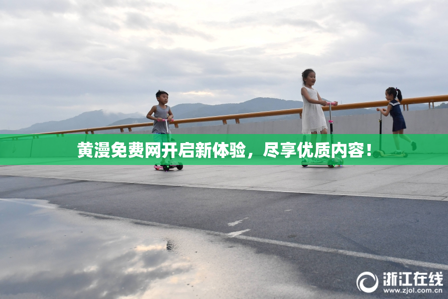黄漫免费网开启新体验，尽享优质内容！