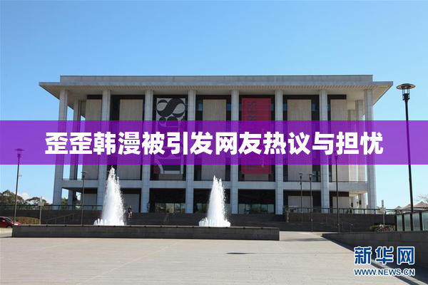 歪歪韩漫被引发网友热议与担忧