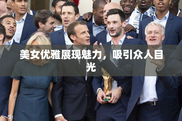 美女优雅展现魅力，吸引众人目光