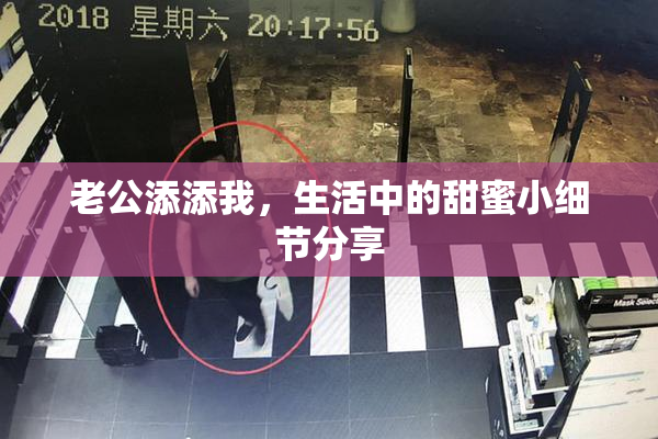 老公添添我，生活中的甜蜜小细节分享