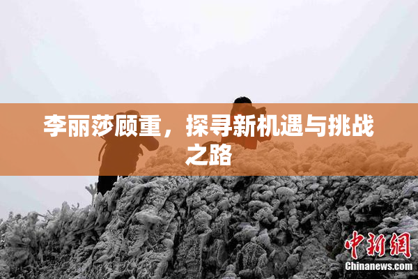 李丽莎顾重，探寻新机遇与挑战之路