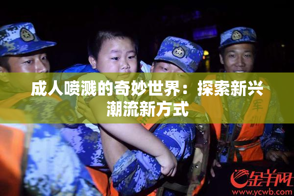 成人喷溅的奇妙世界：探索新兴潮流新方式