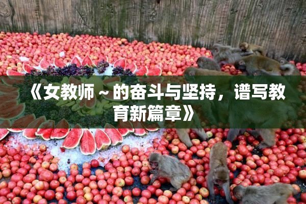 《女教师～的奋斗与坚持，谱写教育新篇章》