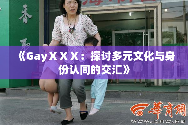 《GayⅩⅩⅩ：探讨多元文化与身份认同的交汇》