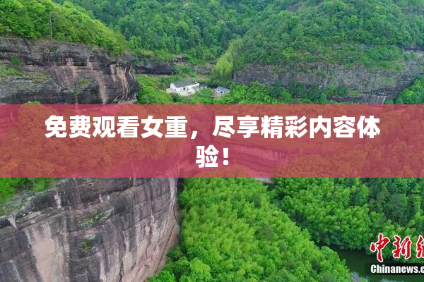 免费观看女重，尽享精彩内容体验！