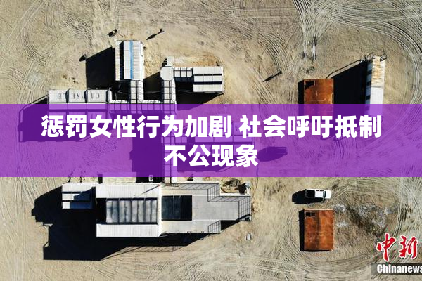 惩罚女性行为加剧 社会呼吁抵制不公现象