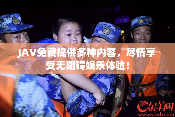 JAV免费提供多种内容，尽情享受无阻碍娱乐体验！