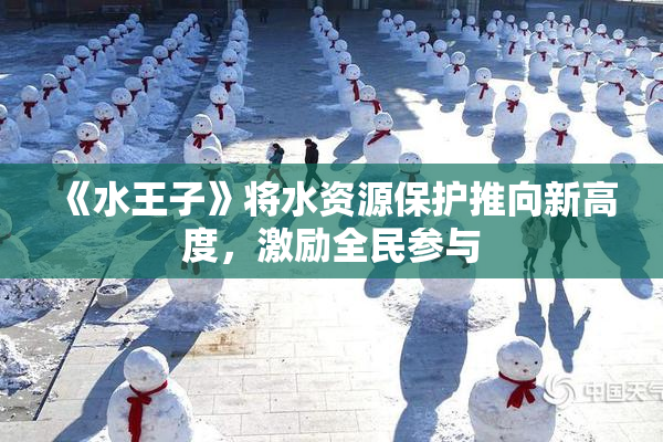 《水王子》将水资源保护推向新高度，激励全民参与