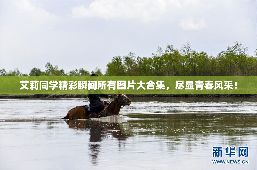 艾莉同学精彩瞬间所有图片大合集，尽显青春风采！