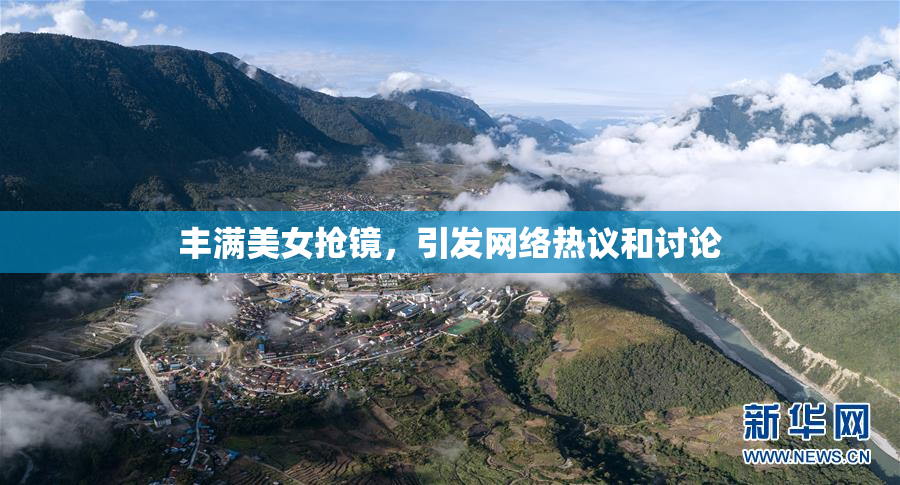 丰满美女抢镜，引发网络热议和讨论