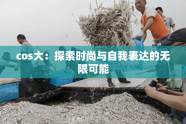 cos大：探索时尚与自我表达的无限可能