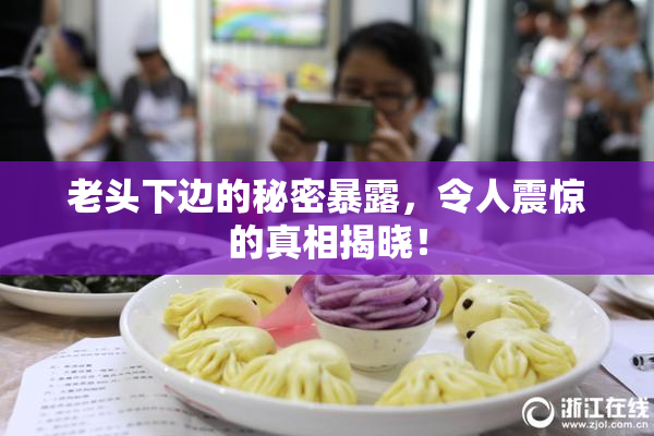 老头下边的秘密暴露，令人震惊的真相揭晓！