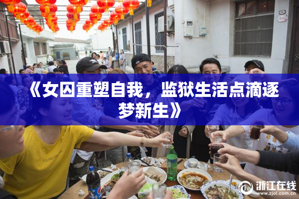 《女囚重塑自我，监狱生活点滴逐梦新生》
