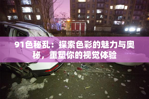 91色秘乱：探索色彩的魅力与奥秘，重塑你的视觉体验