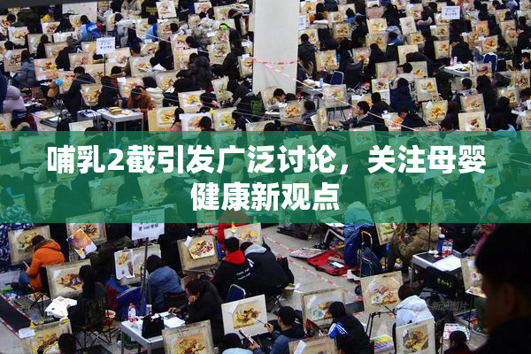 哺乳2截引发广泛讨论，关注母婴健康新观点
