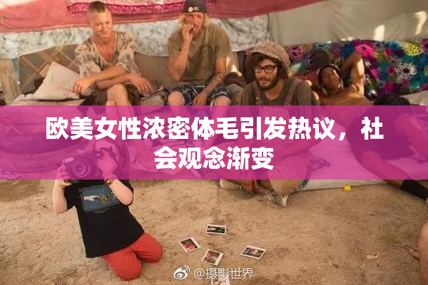 欧美女性浓密体毛引发热议，社会观念渐变