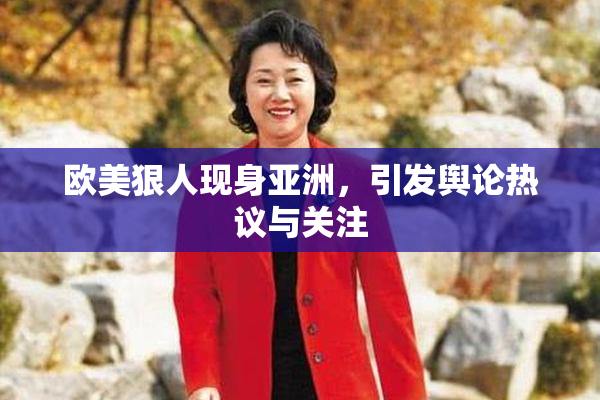 欧美狠人现身亚洲，引发舆论热议与关注