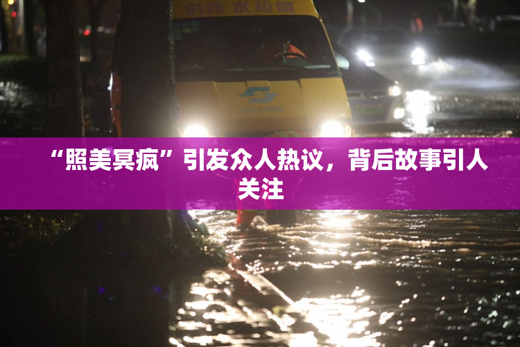 “照美冥疯”引发众人热议，背后故事引人关注