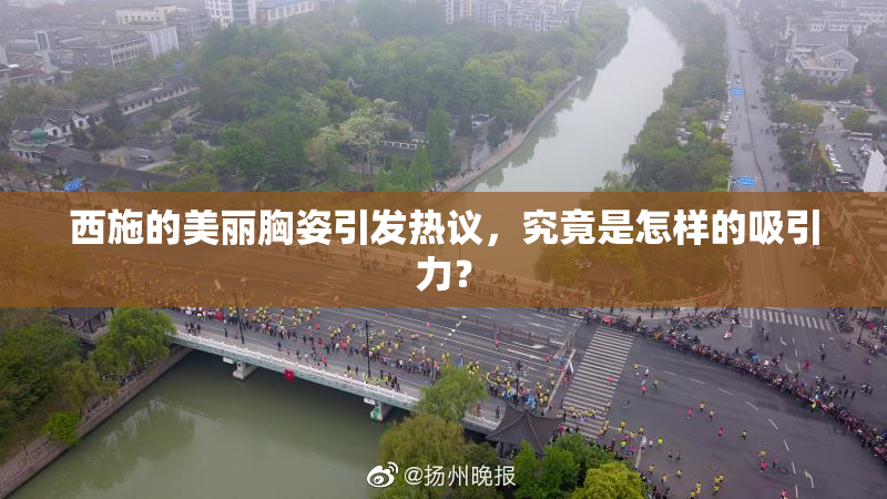 西施的美丽胸姿引发热议，究竟是怎样的吸引力？