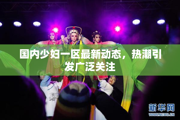 国内少妇一区最新动态，热潮引发广泛关注