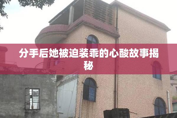 分手后她被迫装乖的心酸故事揭秘