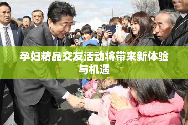孕妇精品交友活动将带来新体验与机遇