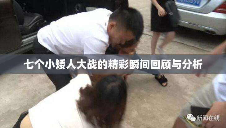 七个小矮人大战的精彩瞬间回顾与分析