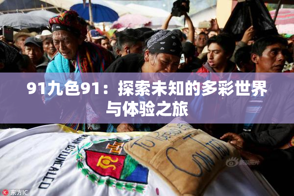 91九色91：探索未知的多彩世界与体验之旅