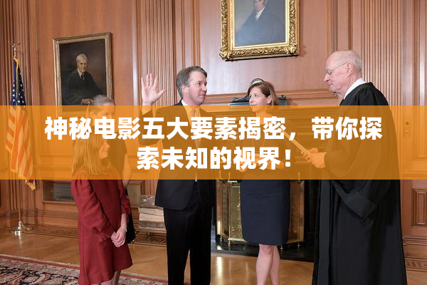 神秘电影五大要素揭密，带你探索未知的视界！