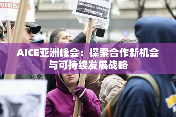 AICE亚洲峰会：探索合作新机会与可持续发展战略