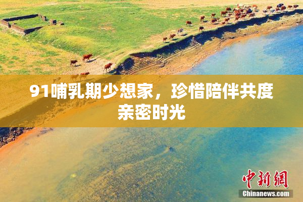 91哺乳期少想家，珍惜陪伴共度亲密时光