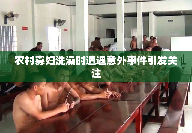 农村寡妇洗澡时遭遇意外事件引发关注