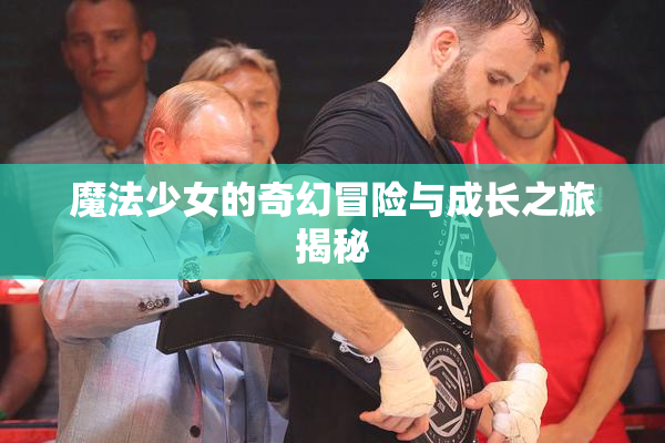 魔法少女的奇幻冒险与成长之旅揭秘
