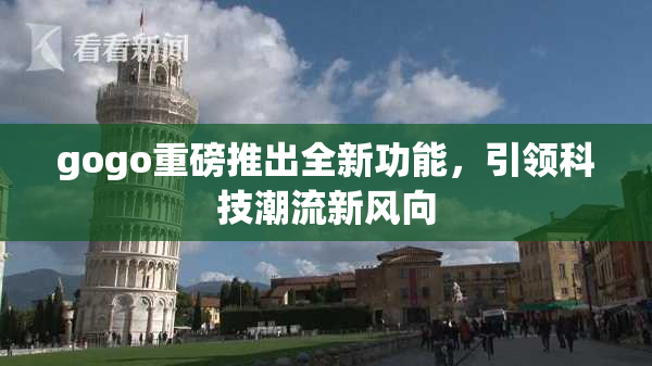 gogo重磅推出全新功能，引领科技潮流新风向