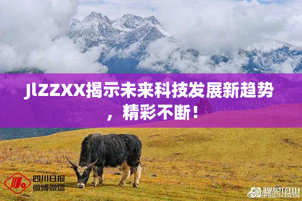 JlZZXX揭示未来科技发展新趋势，精彩不断！