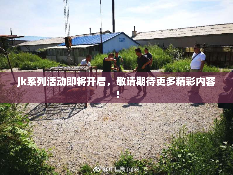 jk系列活动即将开启，敬请期待更多精彩内容！