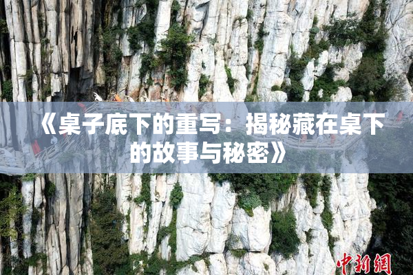 《桌子底下的重写：揭秘藏在桌下的故事与秘密》