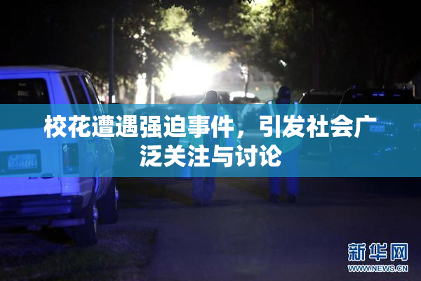 校花遭遇强迫事件，引发社会广泛关注与讨论