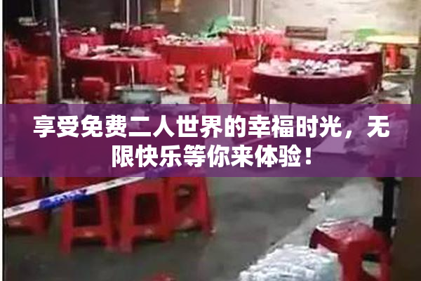 享受免费二人世界的幸福时光，无限快乐等你来体验！