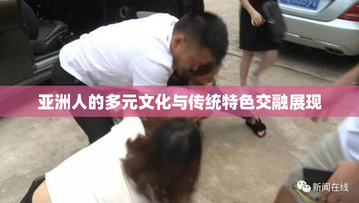 亚洲人的多元文化与传统特色交融展现