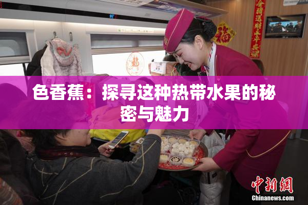 色香蕉：探寻这种热带水果的秘密与魅力