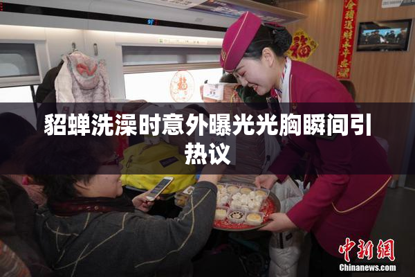 貂蝉洗澡时意外曝光光胸瞬间引热议