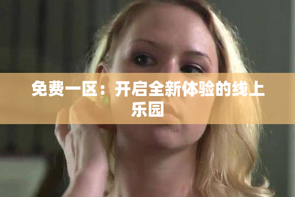免费一区：开启全新体验的线上乐园