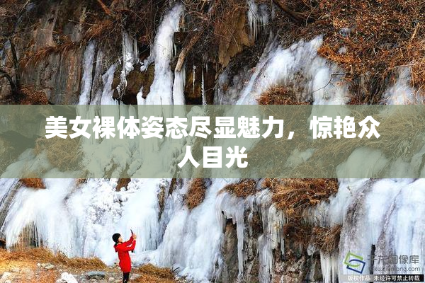美女裸体姿态尽显魅力，惊艳众人目光