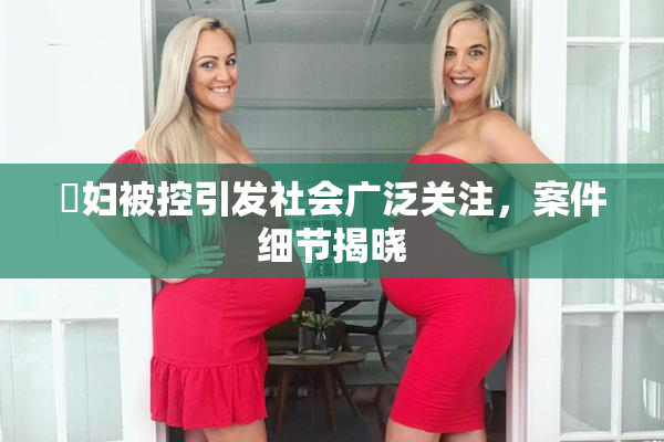 婬妇被控引发社会广泛关注，案件细节揭晓