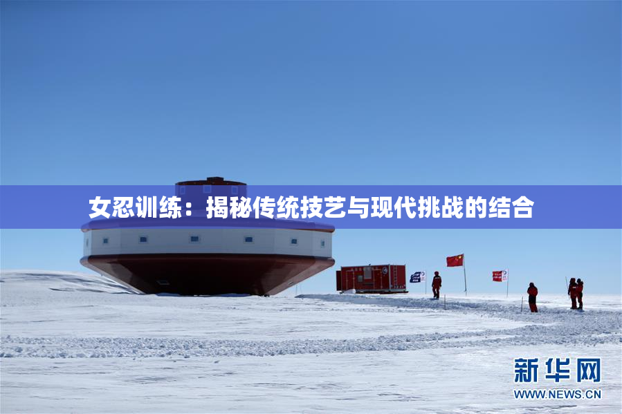 女忍训练：揭秘传统技艺与现代挑战的结合